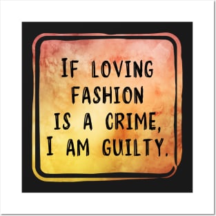 If Loving Fashion Is A Crime, I am Guilty Posters and Art